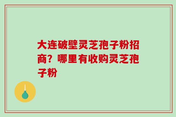 大连破壁灵芝孢子粉招商?哪里有收购灵芝孢子粉-第1张图片-破壁灵芝孢子粉研究指南 大连破壁灵芝孢子粉招商?哪里有收购灵芝孢子粉-第1张图片-破壁灵芝孢子粉研究指南