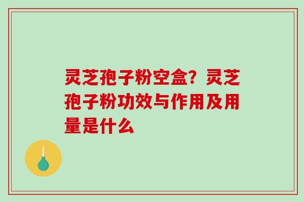 灵芝孢子粉空盒?灵芝孢子粉功效与作用及用量是什么-第1张图片-破壁灵芝孢子粉研究指南 灵芝孢子粉空盒?灵芝孢子粉功效与作用及用量是什么-第1张图片-破壁灵芝孢子粉研究指南