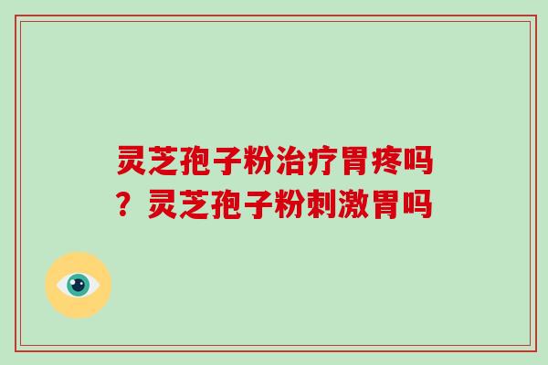 灵芝孢子粉治疗胃疼吗?灵芝孢子粉刺激胃吗-第1张图片-破壁灵芝孢子粉研究指南 灵芝孢子粉治疗胃疼吗?灵芝孢子粉刺激胃吗-第1张图片-破壁灵芝孢子粉研究指南