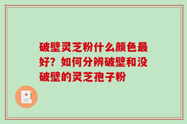 破壁灵芝粉什么颜色最好?如何分辨破壁和没破壁的灵芝孢子粉-第1张图片-破壁灵芝孢子粉研究指南 破壁灵芝粉什么颜色最好?如何分辨破壁和没破壁的灵芝孢子粉-第1张图片-破壁灵芝孢子粉研究指南