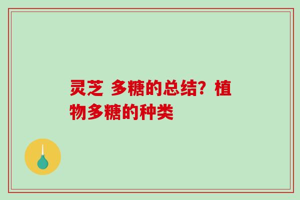 灵芝 多糖的总结?植物多糖的种类-第1张图片-破壁灵芝孢子粉研究指南 灵芝 多糖的总结?植物多糖的种类-第1张图片-破壁灵芝孢子粉研究指南
