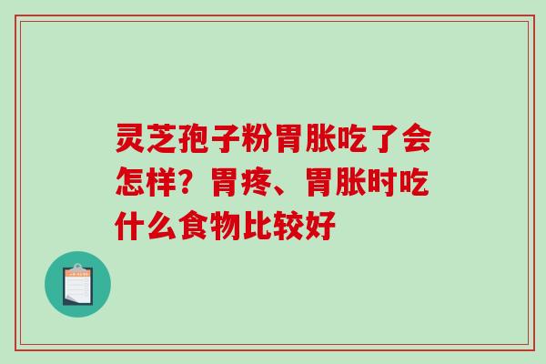灵芝孢子粉胃胀吃了会怎样?胃疼、胃胀时吃什么食物比较好-第1张图片-破壁灵芝孢子粉研究指南 灵芝孢子粉胃胀吃了会怎样?胃疼、胃胀时吃什么食物比较好-第1张图片-破壁灵芝孢子粉研究指南