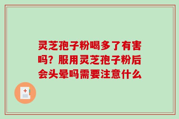 灵芝孢子粉喝多了有害吗?服用灵芝孢子粉后会头晕吗需要注意什么-第1张图片-破壁灵芝孢子粉研究指南 灵芝孢子粉喝多了有害吗?服用灵芝孢子粉后会头晕吗需要注意什么-第1张图片-破壁灵芝孢子粉研究指南
