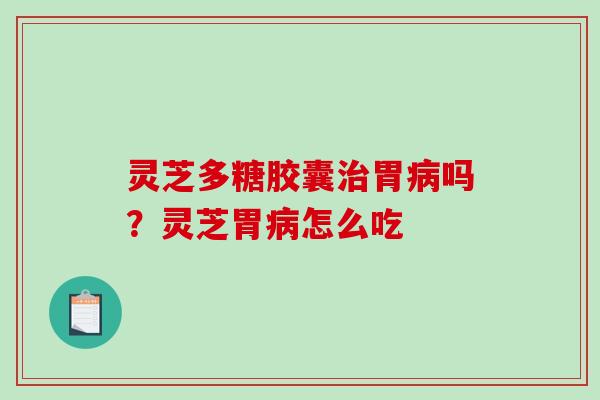 灵芝多糖胶囊治胃病吗?灵芝胃病怎么吃-第1张图片-破壁灵芝孢子粉研究指南 灵芝多糖胶囊治胃病吗?灵芝胃病怎么吃-第1张图片-破壁灵芝孢子粉研究指南