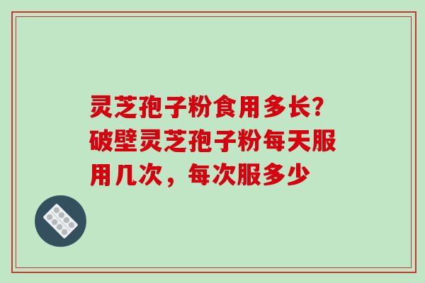 灵芝孢子粉食用多长?破壁灵芝孢子粉每天服用几次,每次服多少-第1张图片-破壁灵芝孢子粉研究指南 灵芝孢子粉食用多长?破壁灵芝孢子粉每天服用几次,每次服多少-第1张图片-破壁灵芝孢子粉研究指南