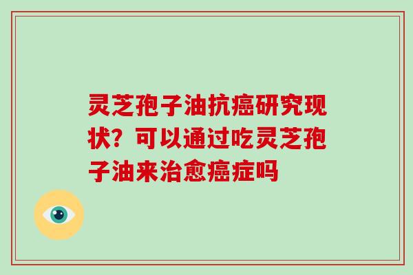 灵芝孢子油抗癌研究现状?可以通过吃灵芝孢子油来治愈癌症吗-第1张图片-破壁灵芝孢子粉研究指南 灵芝孢子油抗癌研究现状?可以通过吃灵芝孢子油来治愈癌症吗-第1张图片-破壁灵芝孢子粉研究指南