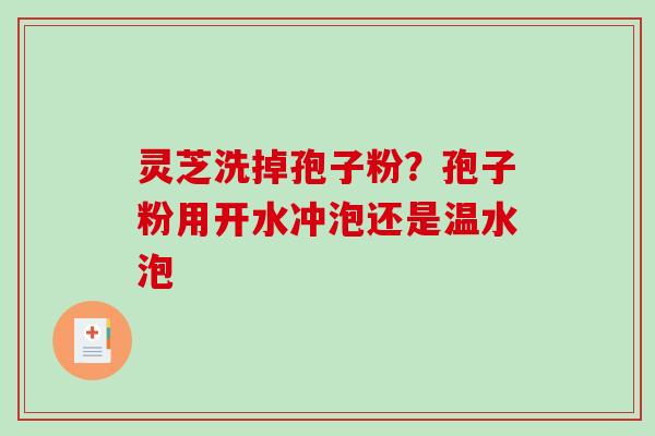 灵芝洗掉孢子粉?孢子粉用开水冲泡还是温水泡-第1张图片-破壁灵芝孢子粉研究指南 灵芝洗掉孢子粉?孢子粉用开水冲泡还是温水泡-第1张图片-破壁灵芝孢子粉研究指南