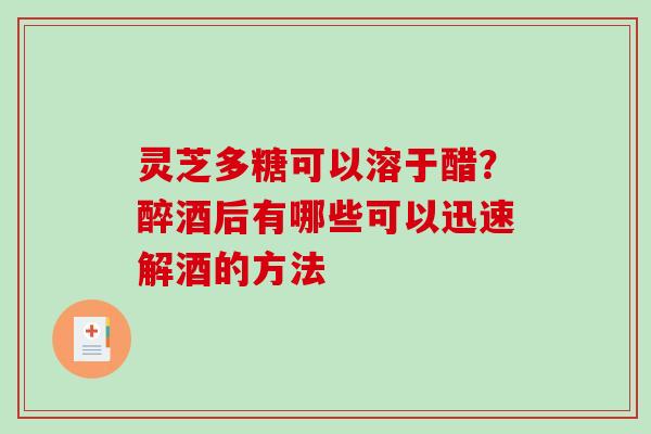 灵芝多糖可以溶于醋?醉酒后有哪些可以迅速解酒的方法-第1张图片-破壁灵芝孢子粉研究指南 灵芝多糖可以溶于醋?醉酒后有哪些可以迅速解酒的方法-第1张图片-破壁灵芝孢子粉研究指南