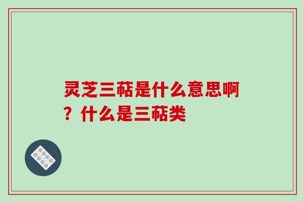 灵芝三萜是什么意思啊?什么是三萜类-第1张图片-破壁灵芝孢子粉研究指南 灵芝三萜是什么意思啊?什么是三萜类-第1张图片-破壁灵芝孢子粉研究指南