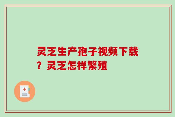 灵芝生产孢子视频下载?灵芝怎样繁殖-第1张图片-破壁灵芝孢子粉研究指南 灵芝生产孢子视频下载?灵芝怎样繁殖-第1张图片-破壁灵芝孢子粉研究指南