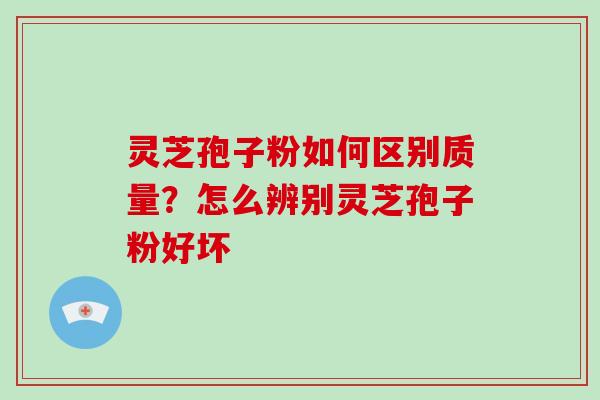 灵芝孢子粉如何区别质量?怎么辨别灵芝孢子粉好坏-第1张图片-破壁灵芝孢子粉研究指南 灵芝孢子粉如何区别质量?怎么辨别灵芝孢子粉好坏-第1张图片-破壁灵芝孢子粉研究指南