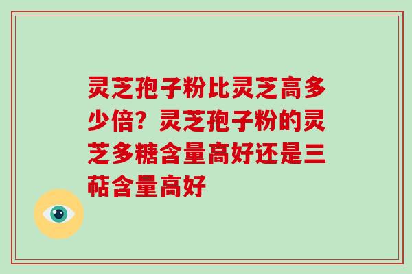 灵芝孢子粉比灵芝高多少倍?灵芝孢子粉的灵芝多糖含量高好还是三萜含量高好-第1张图片-破壁灵芝孢子粉研究指南 灵芝孢子粉比灵芝高多少倍?灵芝孢子粉的灵芝多糖含量高好还是三萜含量高好-第1张图片-破壁灵芝孢子粉研究指南
