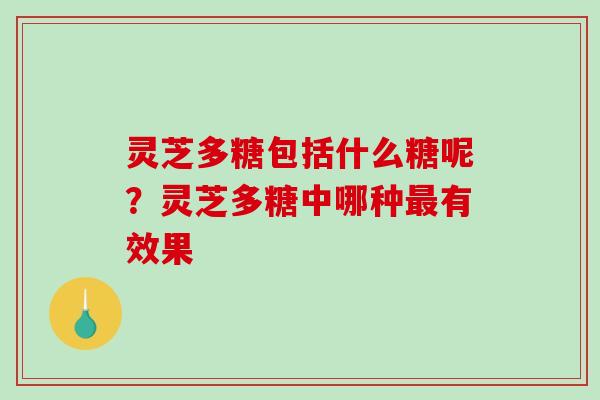 灵芝多糖包括什么糖呢?灵芝多糖中哪种最有效果-第1张图片-破壁灵芝孢子粉研究指南 灵芝多糖包括什么糖呢?灵芝多糖中哪种最有效果-第1张图片-破壁灵芝孢子粉研究指南