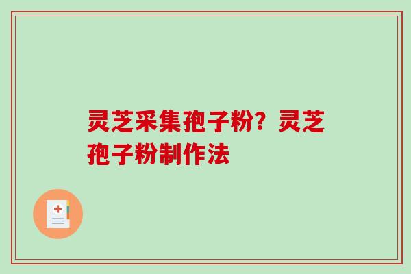 灵芝采集孢子粉?灵芝孢子粉制作法-第1张图片-破壁灵芝孢子粉研究指南 灵芝采集孢子粉?灵芝孢子粉制作法-第1张图片-破壁灵芝孢子粉研究指南