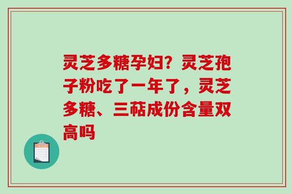 灵芝多糖孕妇?灵芝孢子粉吃了一年了,灵芝多糖、三萜成份含量双高吗-第1张图片-破壁灵芝孢子粉研究指南 灵芝多糖孕妇?灵芝孢子粉吃了一年了,灵芝多糖、三萜成份含量双高吗-第1张图片-破壁灵芝孢子粉研究指南