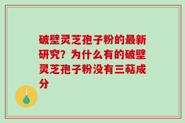 破壁灵芝孢子粉的最新研究？为什么有的破壁灵芝孢子粉没有三萜成分-第1张图片-破壁灵芝孢子粉研究指南