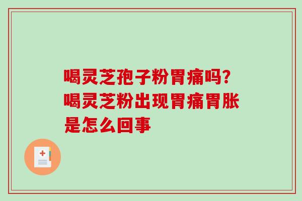 喝灵芝孢子粉胃痛吗?喝灵芝粉出现胃痛胃胀是怎么回事-第1张图片-破壁灵芝孢子粉研究指南 喝灵芝孢子粉胃痛吗?喝灵芝粉出现胃痛胃胀是怎么回事-第1张图片-破壁灵芝孢子粉研究指南