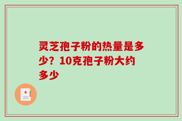 灵芝孢子粉的热量是多少?10克孢子粉大约多少-第1张图片-破壁灵芝孢子粉研究指南 灵芝孢子粉的热量是多少?10克孢子粉大约多少-第1张图片-破壁灵芝孢子粉研究指南