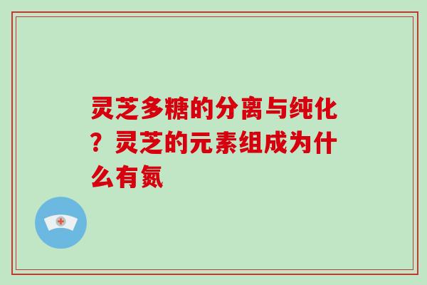 灵芝多糖的分离与纯化?灵芝的元素组成为什么有氮-第1张图片-破壁灵芝孢子粉研究指南 灵芝多糖的分离与纯化?灵芝的元素组成为什么有氮-第1张图片-破壁灵芝孢子粉研究指南