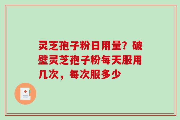 灵芝孢子粉日用量?破壁灵芝孢子粉每天服用几次,每次服多少-第1张图片-破壁灵芝孢子粉研究指南 灵芝孢子粉日用量?破壁灵芝孢子粉每天服用几次,每次服多少-第1张图片-破壁灵芝孢子粉研究指南