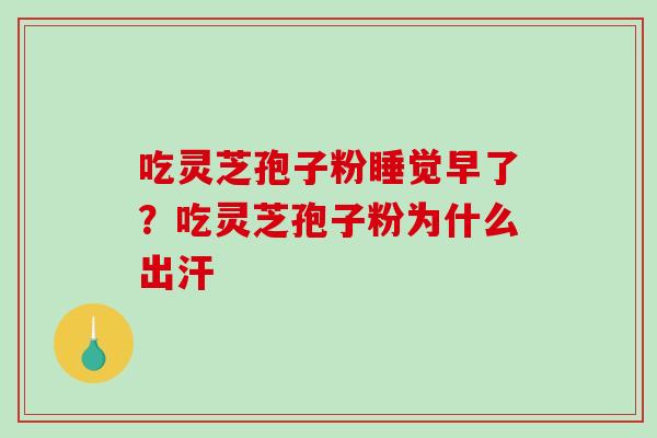 吃灵芝孢子粉睡觉早了?吃灵芝孢子粉为什么出汗-第1张图片-破壁灵芝孢子粉研究指南 吃灵芝孢子粉睡觉早了?吃灵芝孢子粉为什么出汗-第1张图片-破壁灵芝孢子粉研究指南