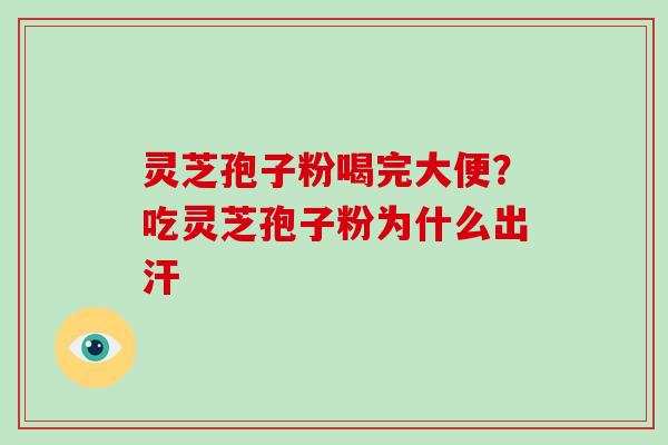 灵芝孢子粉喝完大便？吃灵芝孢子粉为什么出汗-第1张图片-破壁灵芝孢子粉研究指南