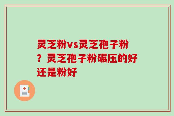灵芝粉vs灵芝孢子粉?灵芝孢子粉碾压的好还是粉好-第1张图片-破壁灵芝孢子粉研究指南 灵芝粉vs灵芝孢子粉?灵芝孢子粉碾压的好还是粉好-第1张图片-破壁灵芝孢子粉研究指南