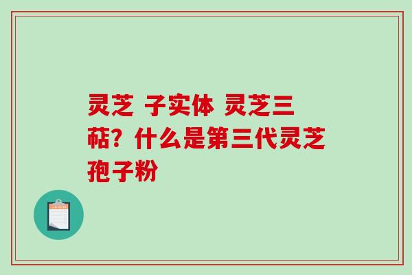 灵芝 子实体 灵芝三萜？什么是第三代灵芝孢子粉-第1张图片-破壁灵芝孢子粉研究指南