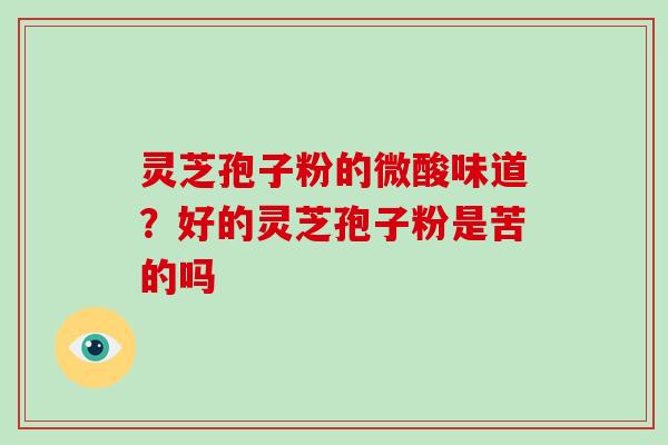 灵芝孢子粉的微酸味道?好的灵芝孢子粉是苦的吗-第1张图片-破壁灵芝孢子粉研究指南 灵芝孢子粉的微酸味道?好的灵芝孢子粉是苦的吗-第1张图片-破壁灵芝孢子粉研究指南