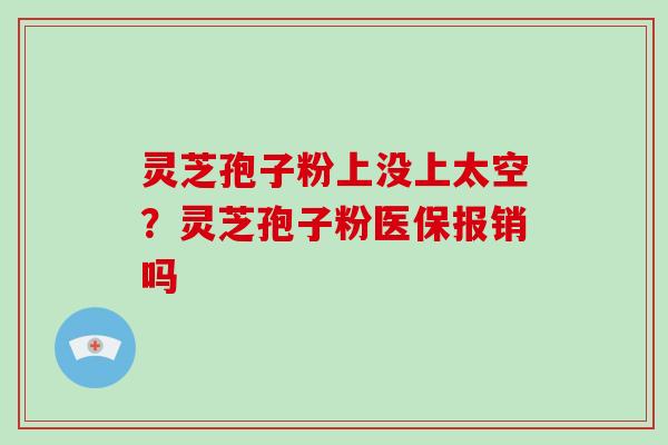 灵芝孢子粉上没上太空?灵芝孢子粉医保报销吗-第1张图片-破壁灵芝孢子粉研究指南 灵芝孢子粉上没上太空?灵芝孢子粉医保报销吗-第1张图片-破壁灵芝孢子粉研究指南