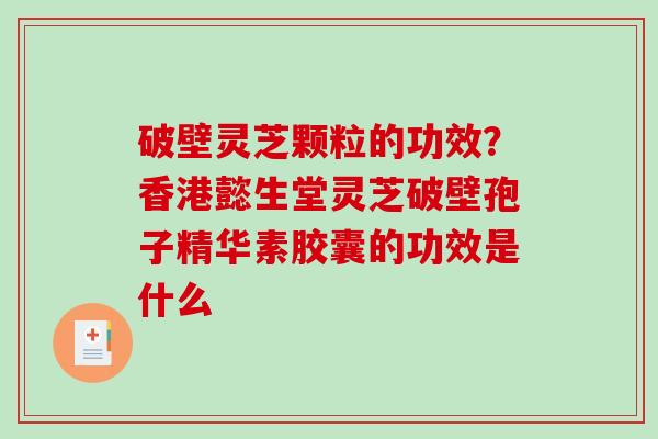 破壁灵芝颗粒的功效?香港懿生堂灵芝破壁孢子精华素胶囊的功效是什么-第1张图片-破壁灵芝孢子粉研究指南 破壁灵芝颗粒的功效?香港懿生堂灵芝破壁孢子精华素胶囊的功效是什么-第1张图片-破壁灵芝孢子粉研究指南