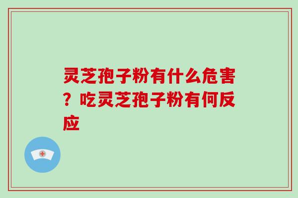 灵芝孢子粉有什么危害?吃灵芝孢子粉有何反应-第1张图片-破壁灵芝孢子粉研究指南 灵芝孢子粉有什么危害?吃灵芝孢子粉有何反应-第1张图片-破壁灵芝孢子粉研究指南