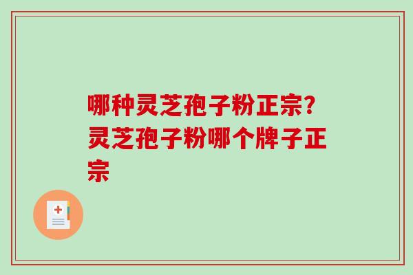 哪种灵芝孢子粉正宗?灵芝孢子粉哪个牌子正宗-第1张图片-破壁灵芝孢子粉研究指南 哪种灵芝孢子粉正宗?灵芝孢子粉哪个牌子正宗-第1张图片-破壁灵芝孢子粉研究指南