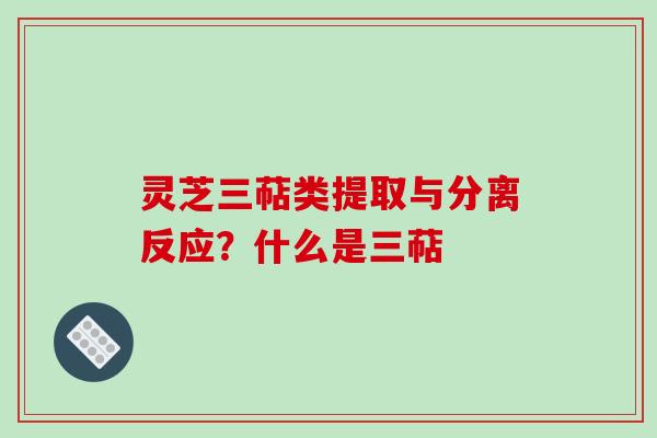 灵芝三萜类提取与分离反应?什么是三萜-第1张图片-破壁灵芝孢子粉研究指南 灵芝三萜类提取与分离反应?什么是三萜-第1张图片-破壁灵芝孢子粉研究指南