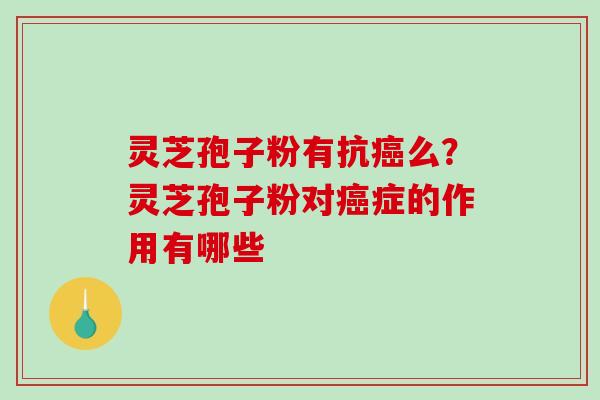 灵芝孢子粉有抗癌么?灵芝孢子粉对癌症的作用有哪些-第1张图片-破壁灵芝孢子粉研究指南 灵芝孢子粉有抗癌么?灵芝孢子粉对癌症的作用有哪些-第1张图片-破壁灵芝孢子粉研究指南