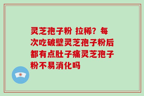 灵芝孢子粉 拉稀?每次吃破壁灵芝孢子粉后都有点肚子痛灵芝孢子粉不易消化吗-第1张图片-破壁灵芝孢子粉研究指南 灵芝孢子粉 拉稀?每次吃破壁灵芝孢子粉后都有点肚子痛灵芝孢子粉不易消化吗-第1张图片-破壁灵芝孢子粉研究指南
