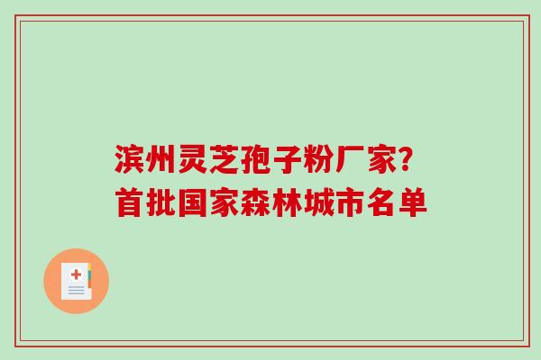 滨州灵芝孢子粉厂家?首批国家森林城市名单-第1张图片-破壁灵芝孢子粉研究指南 滨州灵芝孢子粉厂家?首批国家森林城市名单-第1张图片-破壁灵芝孢子粉研究指南