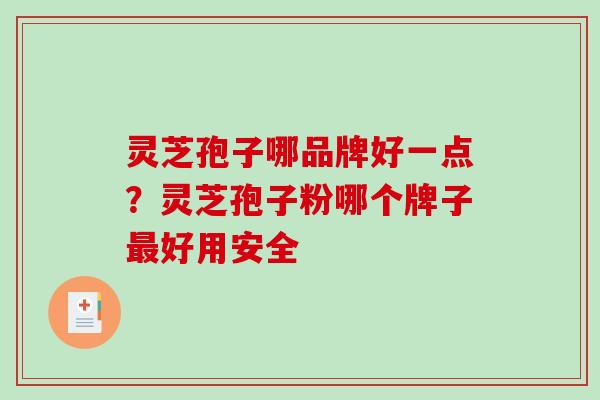 灵芝孢子哪品牌好一点?灵芝孢子粉哪个牌子最好用安全-第1张图片-破壁灵芝孢子粉研究指南 灵芝孢子哪品牌好一点?灵芝孢子粉哪个牌子最好用安全-第1张图片-破壁灵芝孢子粉研究指南