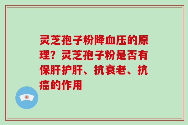 灵芝孢子粉降血压的原理?灵芝孢子粉是否有保肝护肝、抗衰老、抗癌的作用-第1张图片-破壁灵芝孢子粉研究指南 灵芝孢子粉降血压的原理?灵芝孢子粉是否有保肝护肝、抗衰老、抗癌的作用-第1张图片-破壁灵芝孢子粉研究指南