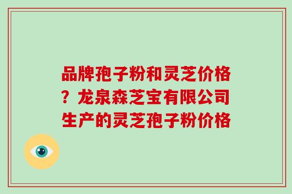 品牌孢子粉和灵芝价格?龙泉森芝宝有限公司生产的灵芝孢子粉价格-第1张图片-破壁灵芝孢子粉研究指南 品牌孢子粉和灵芝价格?龙泉森芝宝有限公司生产的灵芝孢子粉价格-第1张图片-破壁灵芝孢子粉研究指南