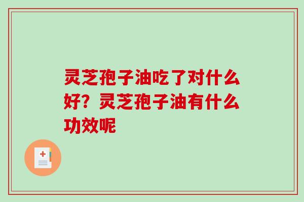 灵芝孢子油吃了对什么好?灵芝孢子油有什么功效呢-第1张图片-破壁灵芝孢子粉研究指南 灵芝孢子油吃了对什么好?灵芝孢子油有什么功效呢-第1张图片-破壁灵芝孢子粉研究指南