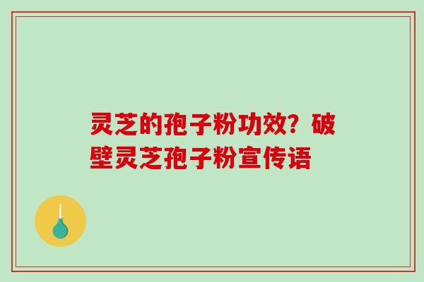 灵芝的孢子粉功效?破壁灵芝孢子粉宣传语-第1张图片-破壁灵芝孢子粉研究指南 灵芝的孢子粉功效?破壁灵芝孢子粉宣传语-第1张图片-破壁灵芝孢子粉研究指南