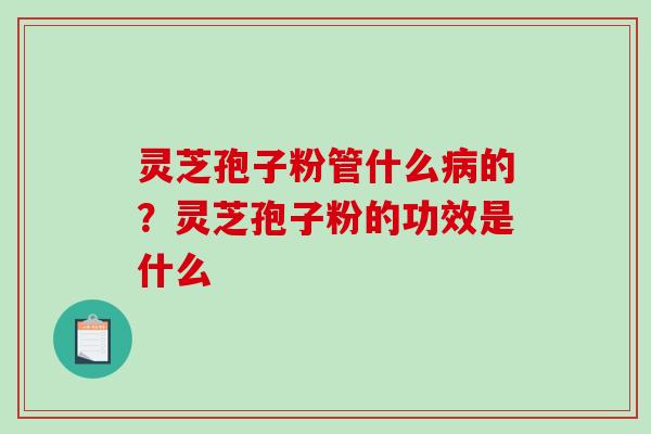 灵芝孢子粉管什么病的?灵芝孢子粉的功效是什么-第1张图片-破壁灵芝孢子粉研究指南 灵芝孢子粉管什么病的?灵芝孢子粉的功效是什么-第1张图片-破壁灵芝孢子粉研究指南