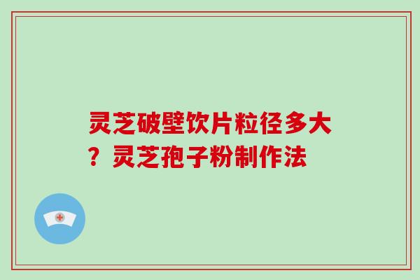灵芝破壁饮片粒径多大?灵芝孢子粉制作法-第1张图片-破壁灵芝孢子粉研究指南 灵芝破壁饮片粒径多大?灵芝孢子粉制作法-第1张图片-破壁灵芝孢子粉研究指南