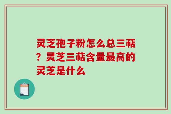 灵芝孢子粉怎么总三萜?灵芝三萜含量最高的灵芝是什么-第1张图片-破壁灵芝孢子粉研究指南 灵芝孢子粉怎么总三萜?灵芝三萜含量最高的灵芝是什么-第1张图片-破壁灵芝孢子粉研究指南