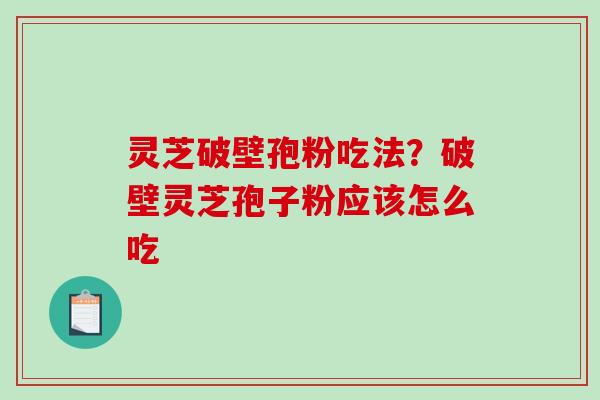 灵芝破壁孢粉吃法?破壁灵芝孢子粉应该怎么吃-第1张图片-破壁灵芝孢子粉研究指南 灵芝破壁孢粉吃法?破壁灵芝孢子粉应该怎么吃-第1张图片-破壁灵芝孢子粉研究指南