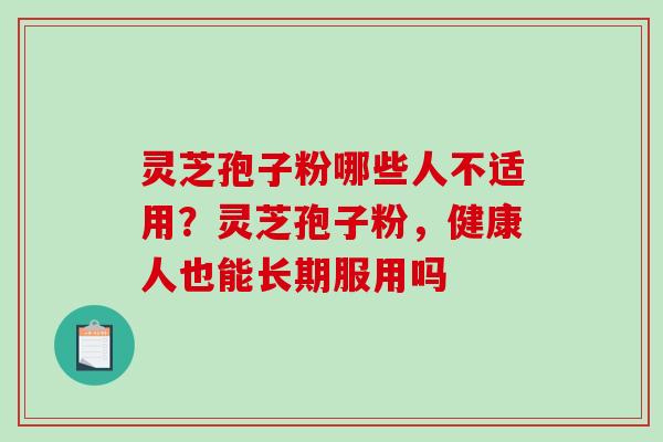 灵芝孢子粉哪些人不适用?灵芝孢子粉,健康人也能长期服用吗-第1张图片-破壁灵芝孢子粉研究指南 灵芝孢子粉哪些人不适用?灵芝孢子粉,健康人也能长期服用吗-第1张图片-破壁灵芝孢子粉研究指南