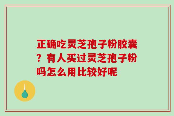 正确吃灵芝孢子粉胶囊?有人买过灵芝孢子粉吗怎么用比较好呢-第1张图片-破壁灵芝孢子粉研究指南 正确吃灵芝孢子粉胶囊?有人买过灵芝孢子粉吗怎么用比较好呢-第1张图片-破壁灵芝孢子粉研究指南