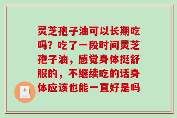 灵芝孢子油可以长期吃吗？吃了一段时间灵芝孢子油，感觉身体挺舒服的，不继续吃的话身体应该也能一直好是吗-第1张图片-破壁灵芝孢子粉研究指南