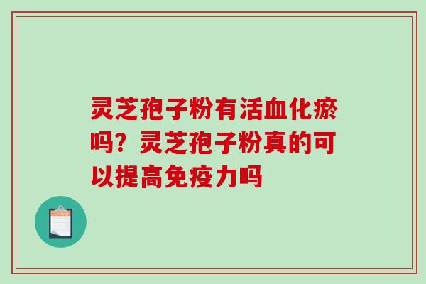 灵芝孢子粉有活血化瘀吗?灵芝孢子粉真的可以提高免疫力吗-第1张图片-破壁灵芝孢子粉研究指南 灵芝孢子粉有活血化瘀吗?灵芝孢子粉真的可以提高免疫力吗-第1张图片-破壁灵芝孢子粉研究指南